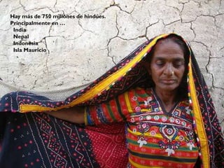Hay más de 750 millones de hindúes.
Principalmente en …
India
Nepal
Indonesia
Isla Mauricio
 