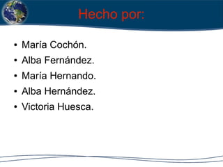 Hecho por:
● María Cochón.
● Alba Fernández.
● María Hernando.
● Alba Hernández.
● Victoria Huesca.
 