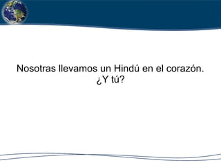 Nosotras llevamos un Hindú en el corazón.
¿Y tú?
 