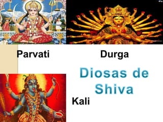 Parvati Durga
Kali
 