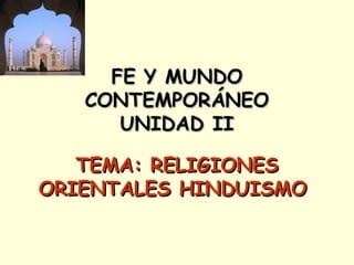 FE Y MUNDOFE Y MUNDO
CONTEMPORÁNEOCONTEMPORÁNEO
UNIDAD IIUNIDAD II
TEMA: RELIGIONESTEMA: RELIGIONES
ORIENTALES HINDUISMOORIENTALES HINDUISMO
 