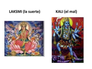LAKSMI (la suerte) KALI (el mal)
 