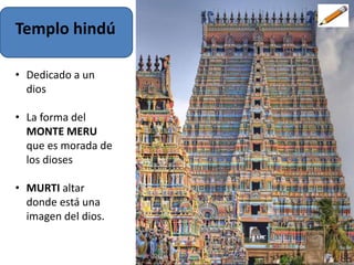 Templo hindú
• Dedicado a un
dios
• La forma del
MONTE MERU
que es morada de
los dioses
• MURTI altar
donde está una
imagen del dios.
 