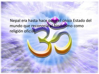 Nepal era hasta hace poco el único Estado del
mundo que reconocía al hinduismo como
religión oficial.
 