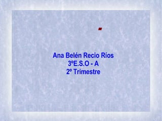  Ana Belén Recio Ríos 3ºE.S.O - A 2º Trimestre 