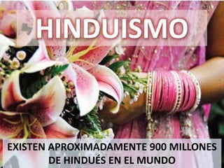 HINDUISMO 
EXISTEN APROXIMADAMENTE 900 MILLONES 
DE HINDUÉS EN EL MUNDO 
 