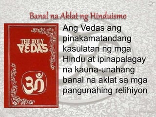 Ang Vedas ang
pinakamatandang
kasulatan ng mga
Hindu at ipinapalagay
na kauna-unahang
banal na aklat sa mga
pangunahing relihiyon
 