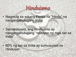 • Nagmula sa wikang Persia na “Hindu” na
nangangahulugang India
• Samakatuwid, ang Hinduismo ay
nangangahulugang “relihiyon ng mga tao sa
India”
• 80% ng tao sa India ay sumusunod na
Hinduism
 