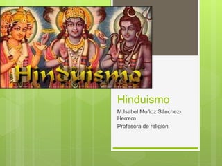Hinduismo
M.Isabel Muñoz Sánchez-
Herrera
Profesora de religión
 