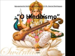 Agrupamento Vertical de Escolas E.B 2,3 Dr. Garcia Domingues “O Hinduísmo” Raquel Sequeira Silves 2009 