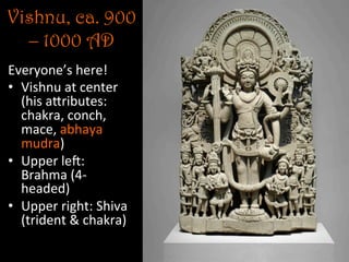 Vishnu, ca. 900
– 1000 AD
Everyone’s	
  here!	
  
•  Vishnu	
  at	
  center	
  
(his	
  aNributes:	
  
chakra,	
  conch,	
  
mace,	
  abhaya	
  
mudra)	
  
•  Upper	
  lej:	
  
Brahma	
  (4-­‐
headed)	
  
•  Upper	
  right:	
  Shiva	
  
(trident	
  &	
  chakra)	
  
 