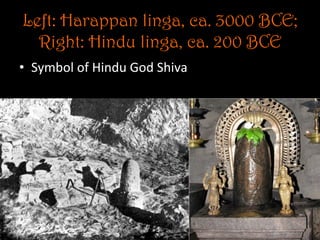 Left: Harappan linga, ca. 3000 BCE;
Right: Hindu linga, ca. 200 BCE
•  Symbol	
  of	
  Hindu	
  God	
  Shiva	
  
 
