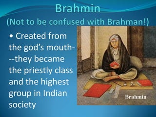 • Created from
the god’s mouth-
--they became
the priestly class
and the highest
group in Indian
society
 