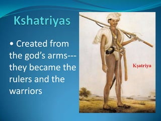 • Created from
the god’s arms---
they became the
rulers and the
warriors
 