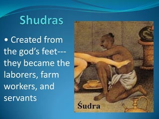 • Created from
the god’s feet---
they became the
laborers, farm
workers, and
servants
 