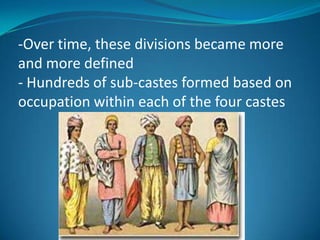 -Over time, these divisions became more
and more defined
- Hundreds of sub-castes formed based on
occupation within each of the four castes
 