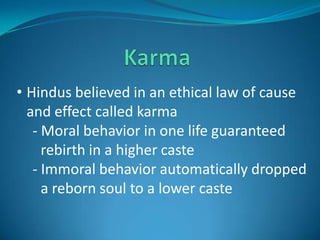• Hindus believed in an ethical law of cause
  and effect called karma
   - Moral behavior in one life guaranteed
     rebirth in a higher caste
   - Immoral behavior automatically dropped
     a reborn soul to a lower caste
 