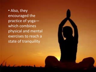 • Also, they
encouraged the
practice of yoga—
which combines
physical and mental
exercises to reach a
state of tranquility
 