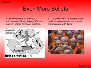 Even More Beliefs
5. They believe that the soul
reincarnates. Going through lifetimes
until the karma has been resolved.
6. The gods live in an unseen world
and that temple rituals are a way to
communicate with them.
Beliefs 7-8
Directory
 