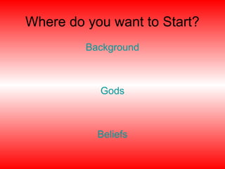 Where do you want to Start?
Background
Gods
Beliefs
 