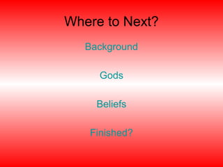 Where to Next?
Background
Gods
Beliefs
Finished?
 