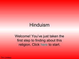 Hinduism
Welcome! You’ve just taken the
first step to finding about this
religion. Click here to start.
Tim Lindsay
 