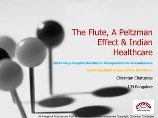 The Flute, A Peltzman
Effect & Indian
Healthcare
3rd Hinduja Hospital Healthcare Management Series Conference
Delivering Right & Appropriate Healthcare
Chirantan Chatterjee
IIM Bangalore
All Images & Sources are from WWW unless otherwise mentioned. Copyright: Chirantan Chatterjee
 
