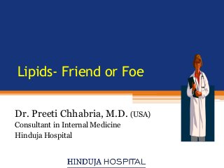 Lipids- Friend or Foe

Dr. Preeti Chhabria, M.D. (USA)
Consultant in Internal Medicine
Hinduja Hospital
 