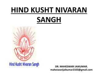 HIND KUSHT NIVARAN
SANGH
DR. MAHESWARI JAIKUMAR.
maheswarijaikumar2103@gmail.com
 