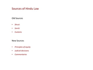 Sources of Hindu Law
Old Sources
•

Shruti

•

Smriti

•

Customs

New Sources
•

Principles of equity

•

Judicial decisions

•

Commentaries

 