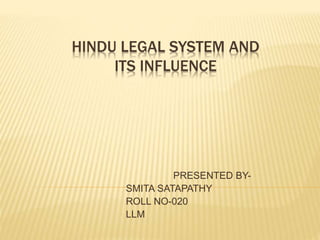 HINDU LEGAL SYSTEM AND
ITS INFLUENCE
PRESENTED BY-
SMITA SATAPATHY
ROLL NO-020
LLM
 