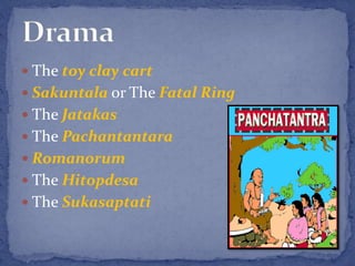  The toy clay cart
 Sakuntala or The Fatal Ring
 The Jatakas
 The Pachantantara
 Romanorum
 The Hitopdesa
 The Sukasaptati
 