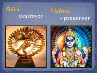 Shiva
- destroyer
Vishnu
- preserver
 