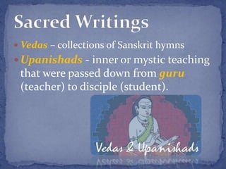  Vedas – collections of Sanskrit hymns
 Upanishads - inner or mystic teaching
that were passed down from guru
(teacher) to disciple (student).
 