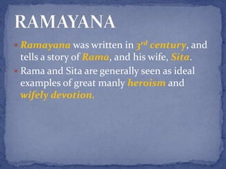  Ramayana was written in 3rd century, and
tells a story of Rama, and his wife, Sita.
 Rama and Sita are generally seen as ideal
examples of great manly heroism and
wifely devotion.
 