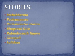 Mahabharata
 Pachantantra
 Pachantantra stories
 Bhagavad Gita
 Rabindranath Tagore
 Gitanjali
 kalidasa
 