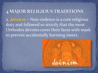 2. Jainism – Non-violence is a core religious
duty and followed so strictly that the most
Orthodox devotes cover their faces with mask
to prevent accidentally harming insect.
 