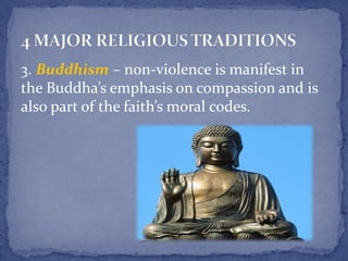 3. Buddhism – non-violence is manifest in
the Buddha’s emphasis on compassion and is
also part of the faith’s moral codes.
 