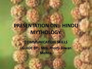PRESENTATION ON:- HINDU MYTHOLOGY. COMMUNICATION SKILLS -GUIDE BY:- Mrs. PreetiDiwan Mehta. 