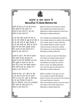i                                                   j
                                 mjnjuQyj tjU bjRh mjHhnj HE
                                                                                    j
                        Manushya Tu Bada Mahana Hai
DjrtjI kI wjhnj tjU HE mjnju kI sjntjhnj,           Dharti ki shaan tu hai manu ki santaan,
tjerI mjui“yjoN mjeN bjNd tjUPhnj HE re             Teri mutthiyon me band toofan hai re.
mjnjuQyj tjU bjRh mjHhnj HE, BjUlj mjtj,            Manushya tu badaa mahaan hai, bhool mat,
mjnjuQyj tjU bjRh mjHhnj HE.                        Manushya tu badaa mahan hai.

tjU Jjo cjhHe pjvj[tj pjHhRoN ko PoR de,       Tu jo chaahe parvat pahaadon ko phod de,
tjU Jjo cjhHe njidyjoN ke mjuxj ko BjI mjoR de Tu jo chaahe nadiyon ke mukh ko bhi mod de,
tjU Jjo cjhHe mjhZI sje amtj injcjoR de       Tu jo chaahe maati se amrit nichod de,
tjU Jjo cjhHe DjrtjI ko ambjr sje JjoR de      Tu jo chaahe dharti ko ambar se jod de,
amjr tjere pj`hqj imjljh tjuzjko vjrdhnj       Amar tere praan, mila tuj ko vardaan,
tjerI ahtmjh mjeN svjyjN Bjgjvjhnj HE re.      Teri aatmaa me swayam bhagwan hai re.
mjnjuQyj tjU bjRh mjHhnj HE.                   Manushya tu badaa mahan hai ..

njyjnjoN sje Jvjhlj, tjerI gjitj mjeN BjUcjhlj      Nayano se jwaal, teri gati me bhoochaal,
tjerI ChtjI mjeN Cupjh mjHhkhlj HE.                 Teri chaati me chupaa mahaa kaal hai.
pTvjI ke ljhlj tjerh iHmjigjir sjh Bjhlj           Prithvi ke laal, tera himgiri sa bhaal,
tjerI BkuiZ mjeN tjhNLvj kh tjhlj HE.              Teri bhrikuti me tandav kaa taal hai.
injJj ko tjU Jjhnj Jjrh wjiKtj pjHcjhnj             Nij ko tu jaan, jara shakti pahchaan,
tjerI vjhqjI mjeN yjugj kh aHvjhnj HE re,           Teri vaani me yug kaa aahvaan hai re.
mjnjuQyj tjU bjRh mjHhnj HE.                        Manushya tu badaa mahan hai ..

DjrtjI sjh DjIr, tjU HE aignj sjh vjIr,             Dharti saa dheer, tu hai agni saa veer,
tjU Jjo cjhHe tjo khlj ko BjI Tjhmjlje              Tu jo chaahe to kaal ko bhi thaamle.
pjhpjoN kh pj`ljyj ruke, pjwjutjh kh wjIwj zjuke,   Paapon ka pralay ruke, pashutaa ka sheesh jhuke,
tjU Jjo agjr iHmmjtj sje khmj lje,                  Tu jo agar himmat se kaam le.
gju= sjh mjitjmjhnj, pjvjnj sjh tjU gjitjmjhnj      Guru saa matimaan, pawan saa tu gati maan,
tjerI njBjsje BjI Y%cjI FRhnj HE re.                Teri nabh se bhi oonchi udaan hai re.
mjnjuQyj tjU bjRh mjHhnj HE.                        Manushya tu badaa mahan hai..



k                                                                                   l
                                                    80
 
