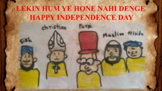 U
LEKIN HUM YE HONE NAHI DENGE
HAPPY INDEPENDENCE DAY
 
