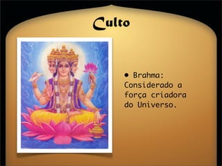 Culto


    • Brahma:
    Considerado a
    força criadora
    do Universo.
 