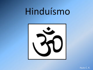 Hinduísmo




            Paulo C. K.
 