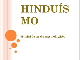 HINDUÍS
MO
A história dessa religião.