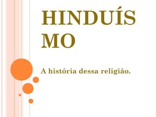 HINDUÍS
MO
A história dessa religião.
 