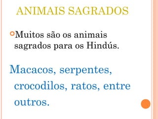 ANIMAIS SAGRADOS
Muitos são os animais
sagrados para os Hindús.
Macacos, serpentes,
crocodilos, ratos, entre
outros.