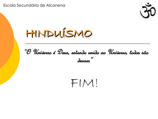 HINDUÍSMO “ O Universo é Deus, estando unido ao Universo, todos são deuses”   Escola Secundária de Alcanena FIM! 