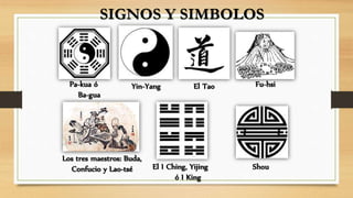 Pa-kua ó
Ba-gua
Los tres maestros: Buda,
Confucio y Lao-tsé El I Ching, Yijing
ó I King
Fu-hsiYin-Yang
Shou
El Tao
SIGNOS Y SIMBOLOS
 