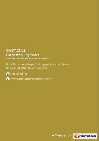CONTACT US
Hindustan Engineers
Contact Person: Mr. G. Senthil Kumaran
No. 5, Ponnusamy Nagar, Kodungaiyur Industrial Estate
Chennai - 600051, Tamil Nadu, India
+91-9953356057
www.dustcollectormanufacturers.co.in

A Member of

 
