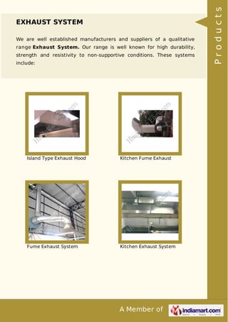 We are well established manufacturers and suppliers of a qualitative
range Exhaust System. Our range is well known for high durability,
strength and resistivity to non-supportive conditions. These systems
include:

Island Type Exhaust Hood

Kitchen Fume Exhaust

Fume Exhaust System

Kitchen Exhaust System

A Member of

Products

EXHAUST SYSTEM

 